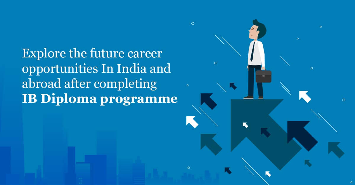 Explore The Future Career Opportunities In India And Abroad After Completing IB Diploma Programme